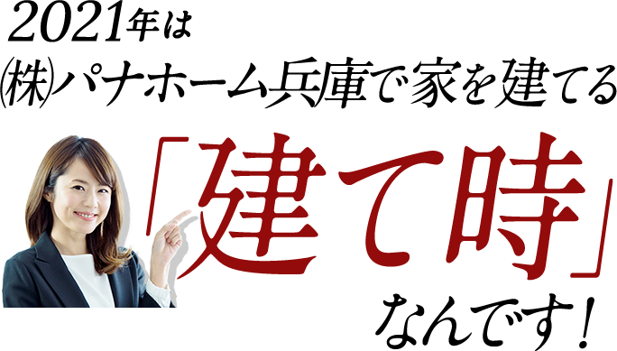2021年は株式会社パナホーム兵庫で家を建てる「建て時」なんです！